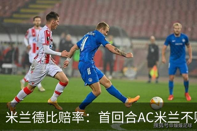 米兰德比赔率：首回合AC米兰不败 国米强弩之末