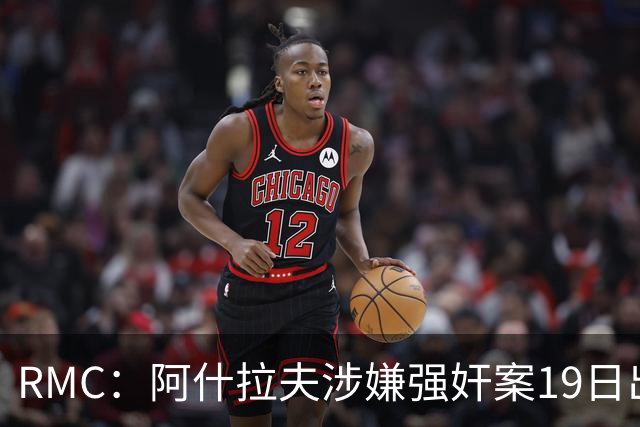 RMC：阿什拉夫涉嫌强奸案19日出裁决&称是诬告，姆巴佩曾两度作证
